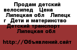 Продам детский велосипед › Цена ­ 5 000 - Липецкая обл., Липецк г. Дети и материнство » Детский транспорт   . Липецкая обл.